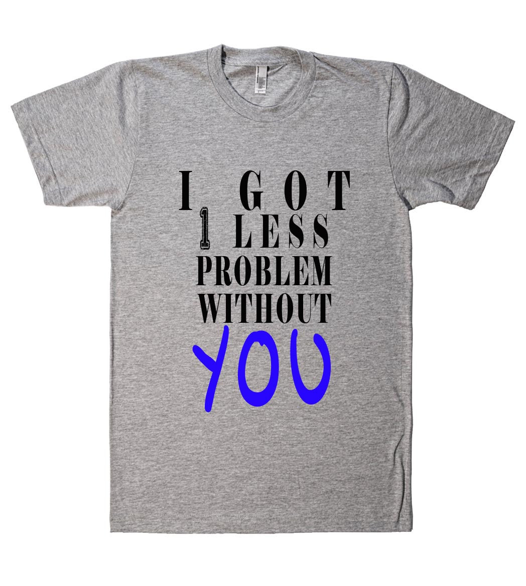 i got 1 less problem without you tshirt