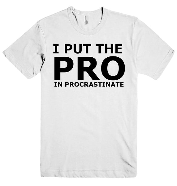 I PUT THE  PRO IN PROCRASTINATE T-SHIRT