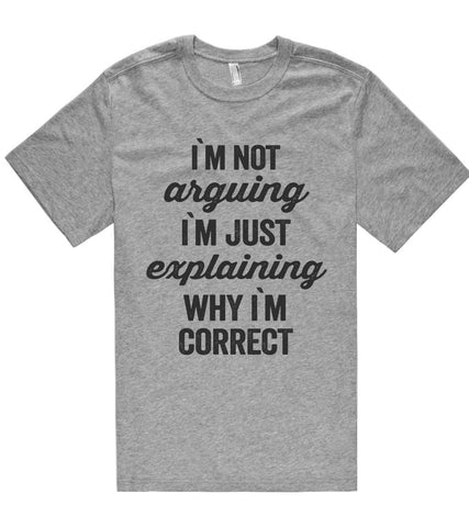 i`m not arguing i`m just explaining why i`m correct t shirt