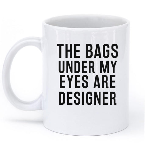 THE BAGS UNDER MY EYES ARE DESIGNER MUG