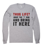 thug life? drop the `T` son and bring it here shirt