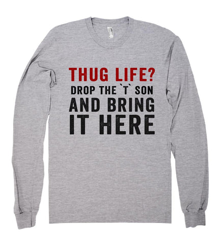 thug life? drop the `T` son and bring it here shirt