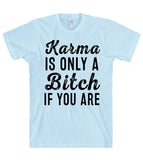 Karma IS ONLY A Bitch IF YOU ARE T SHIRT