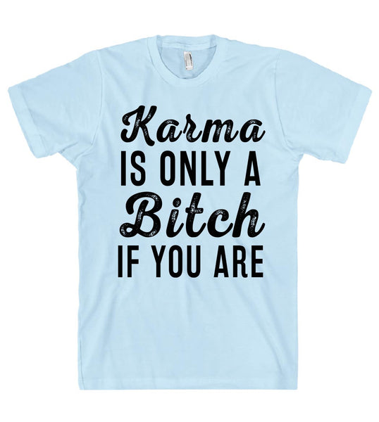 Karma IS ONLY A Bitch IF YOU ARE T SHIRT