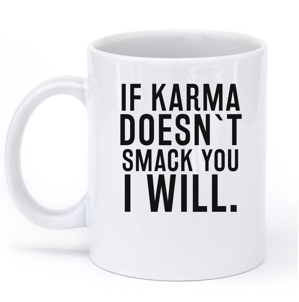 IF KARMA DOESNT SMACK YOU I WILL MUG