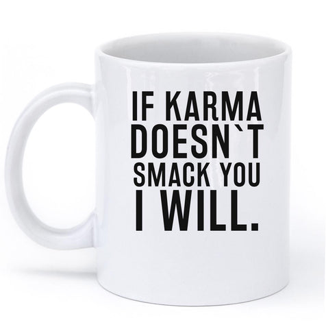 IF KARMA DOESNT SMACK YOU I WILL MUG