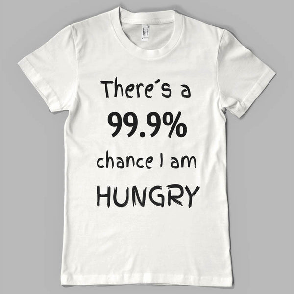 There`s a 99.9% chance i am hungry (Unisex Tee)