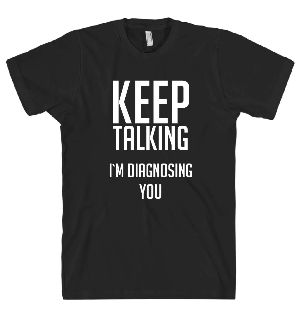 KEEP TALKING I`M DIAGNOSING YOU T-SHIRT