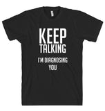 KEEP TALKING I`M DIAGNOSING YOU T-SHIRT