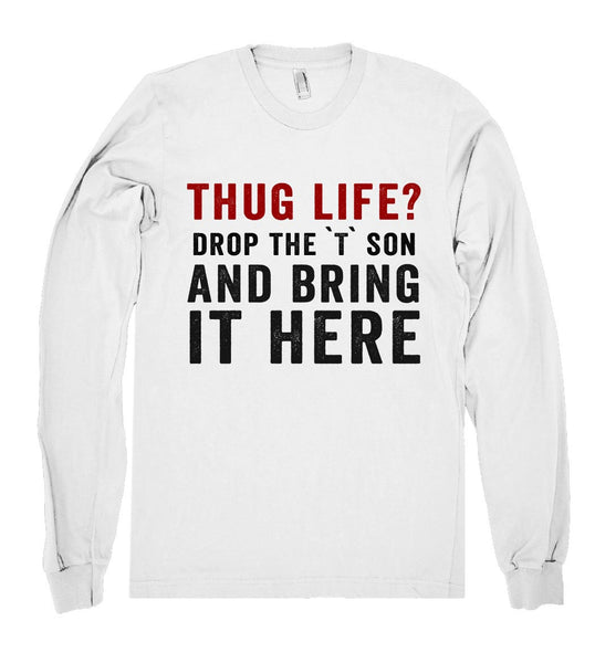 thug life? drop the `T` son and bring it here shirt