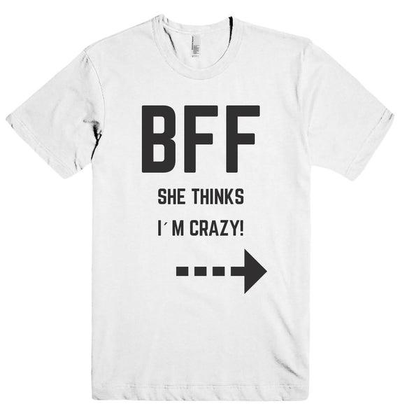 BFF SHE THINKS I`M CRAZY! t-shirt