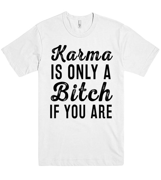 Karma IS ONLY A Bitch IF YOU ARE T SHIRT