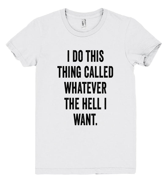 i do this thing called whatever the hell i  want tshirt