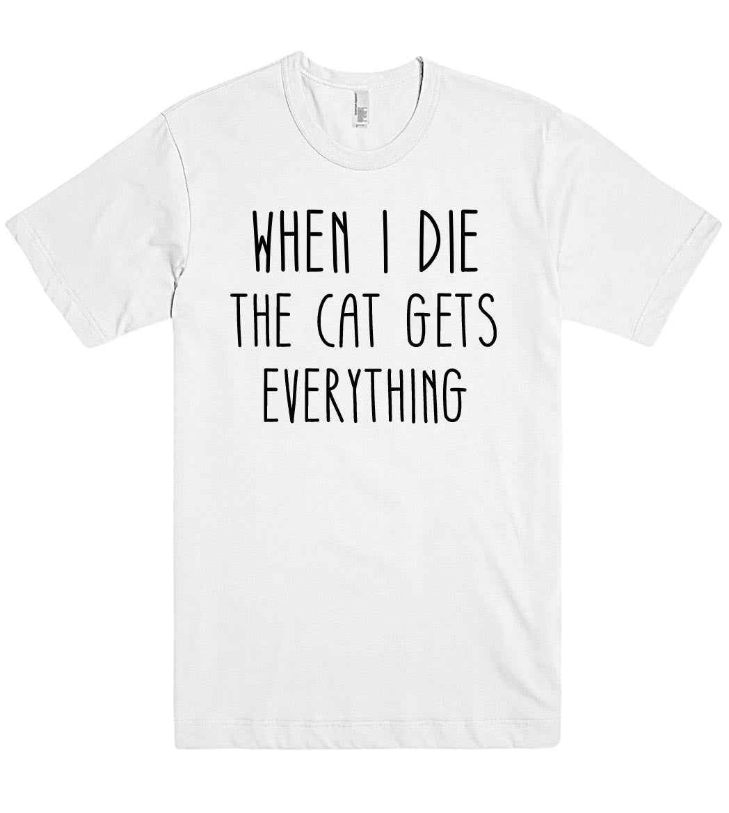 WHEN I DIE THE CAT GETS  EVERYTHING T SHIRT