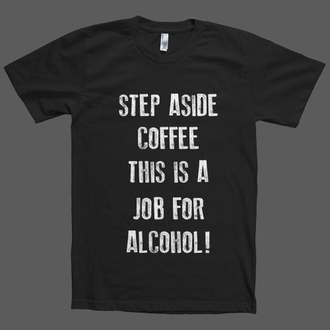 step aside coffee this is a job for alcohol t shirt