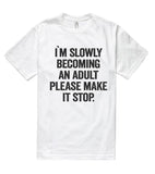 i`m slowly becoming an adult please make it stop t shirt