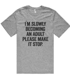 i`m slowly becoming an adult please make it stop t shirt