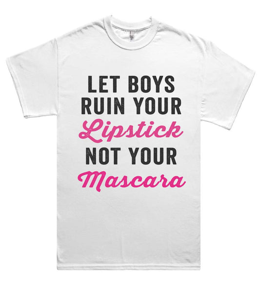 let boys ruin your Lipstick not your Mascara t shirt