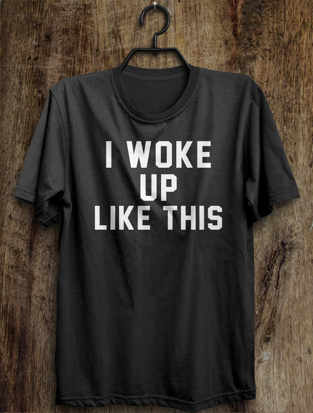 i woke  up like this t shirt