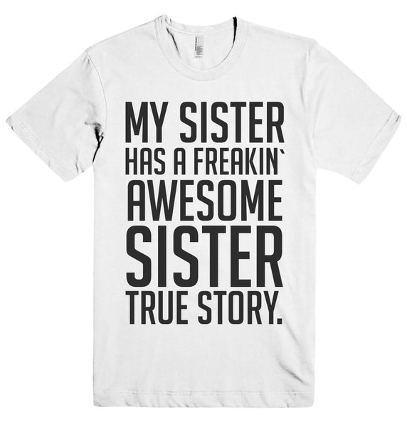 MY SISTER HAS A FREAKIN` AWESOME SISTER TRUE STORY. T-SHIRT
