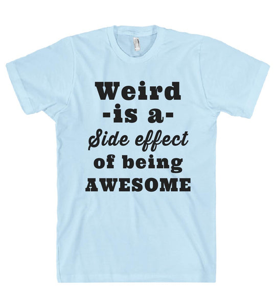 Weird -is a- Side effect of being AWESOME t shirt