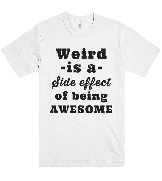 Weird -is a- Side effect of being AWESOME t shirt