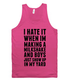 i hate it when im making a milkshake and boys just show up in my yard tank top