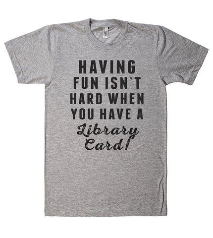 HAVING  FUN ISN`T HARD WHEN YOU HAVE A Library Card! t shirt