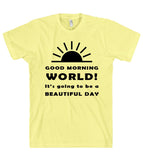 GOOD MORNING WORLD Its going to be a BEAUTIFUL DAY t shirt