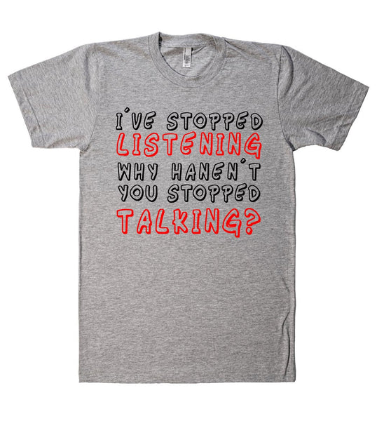 iu00b4ve stopped listening  why hanenu00b4t you stopped talking? tshirt