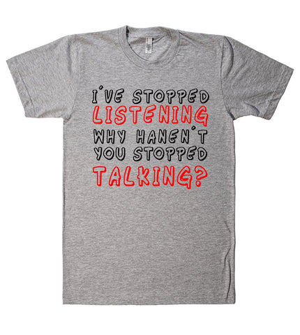 iu00b4ve stopped listening  why hanenu00b4t you stopped talking? tshirt