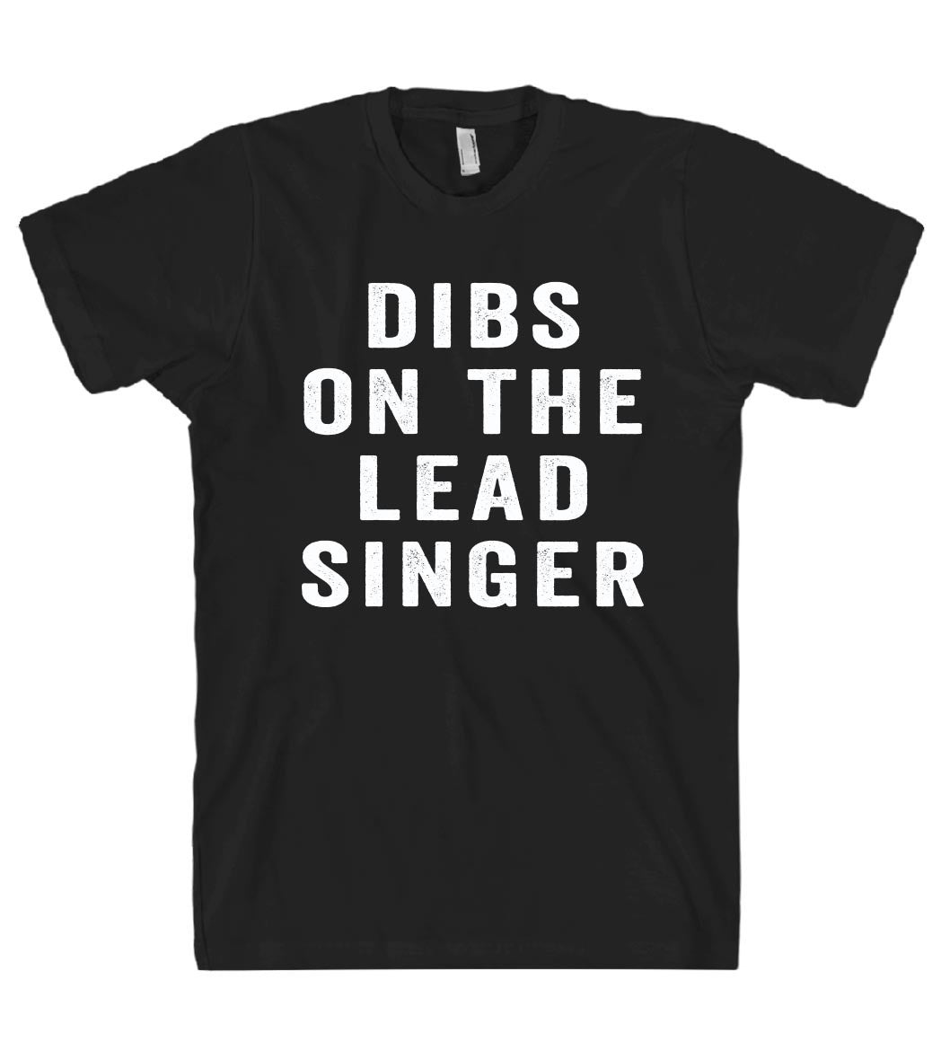 dibs on the lead singer tshirt