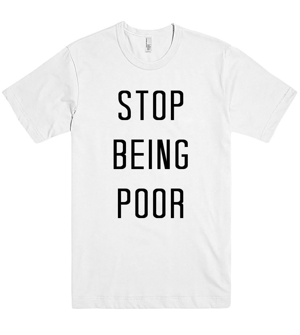 stop being poor t shirt