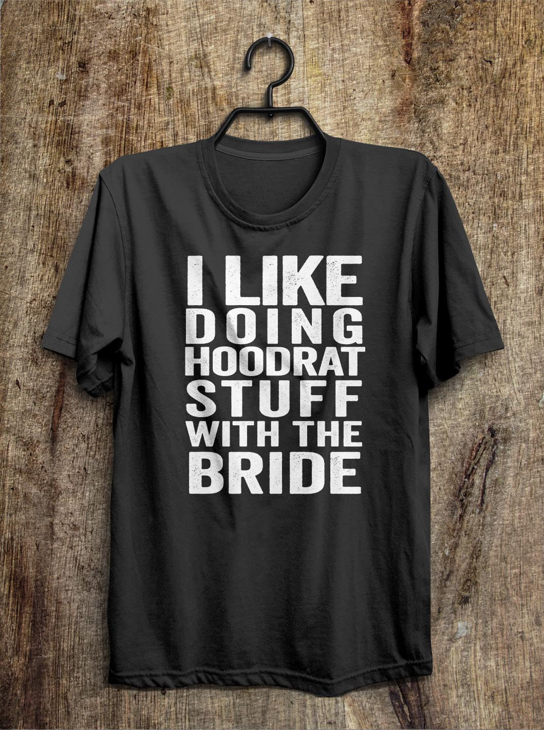 i like  doing hoodrat stuff with the bride t shirt