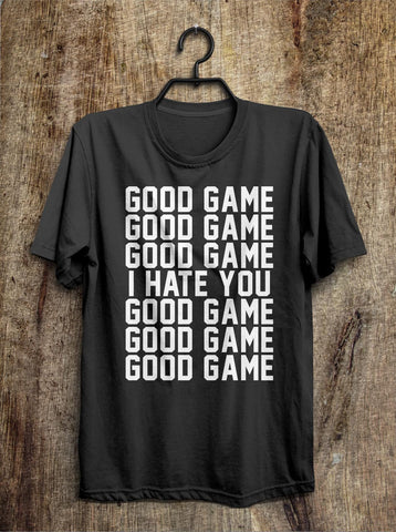 good game good game good game i hate you good game t shirt