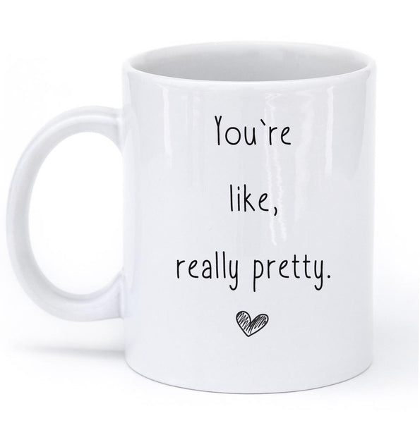 "Youre  like, really pretty mug"