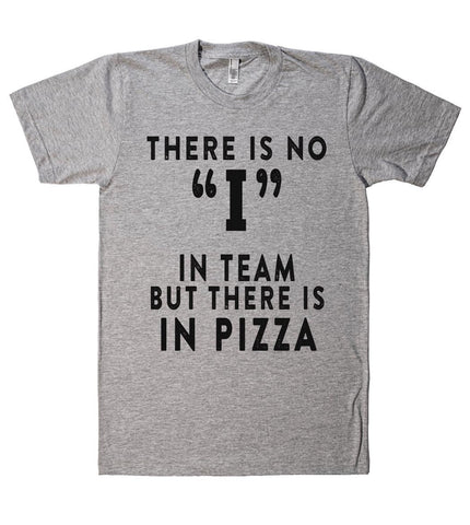 THERE IS NO I IN TEAM BUT THERE IS IN PIZZA T SHIRT