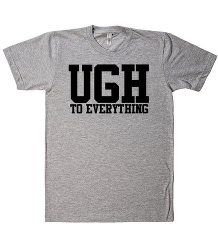 ugh to everything t shirt