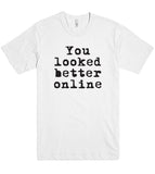 You looked better online t shirt