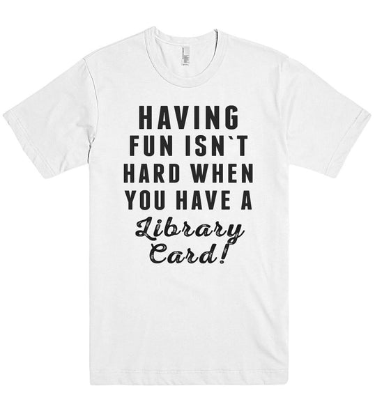 HAVING  FUN ISN`T HARD WHEN YOU HAVE A Library Card! t shirt