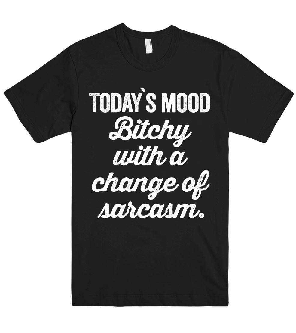 Today`s mood Bitchy with a change of  sarcasm. tshirt