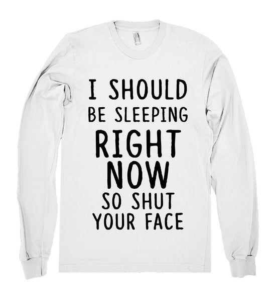 i should be sleeping right  now so shut your face shirt