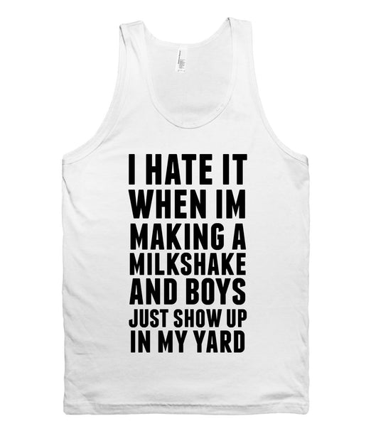 i hate it when im making a milkshake and boys just show up in my yard tank top