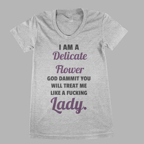 I am a delicate flower. God dammit, you will treat me like a fucking Lady Women Tee