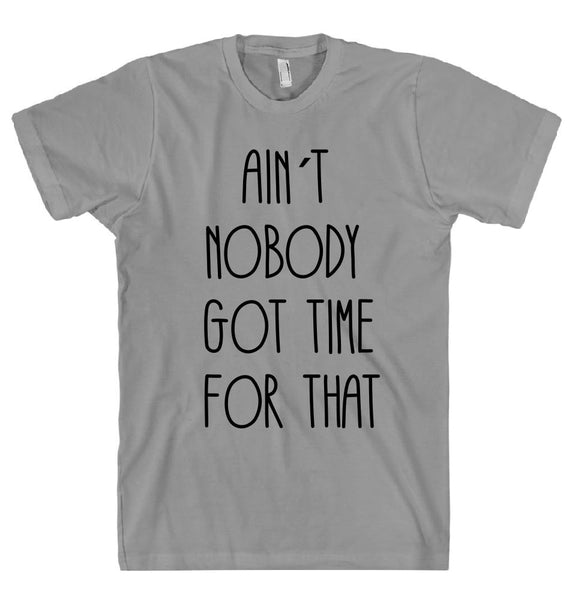 AIN`T  NOBODY  GOT TIME  FOR THAT t shirt