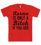 Karma IS ONLY A Bitch IF YOU ARE T SHIRT