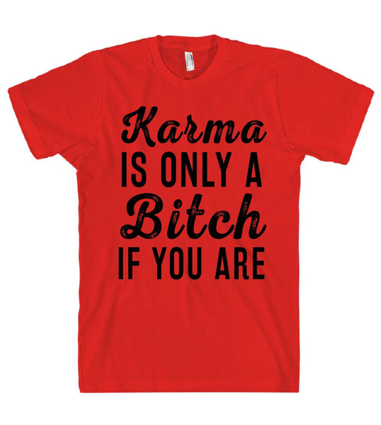 Karma IS ONLY A Bitch IF YOU ARE T SHIRT