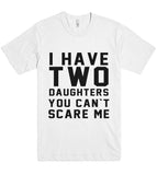 i have two daughters you cant scare me t shirt