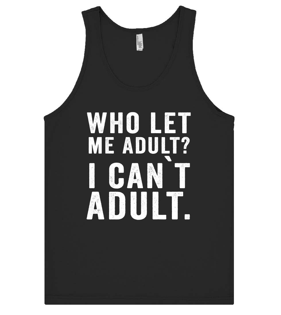 who let me adult? i can`t adult tank top shirt