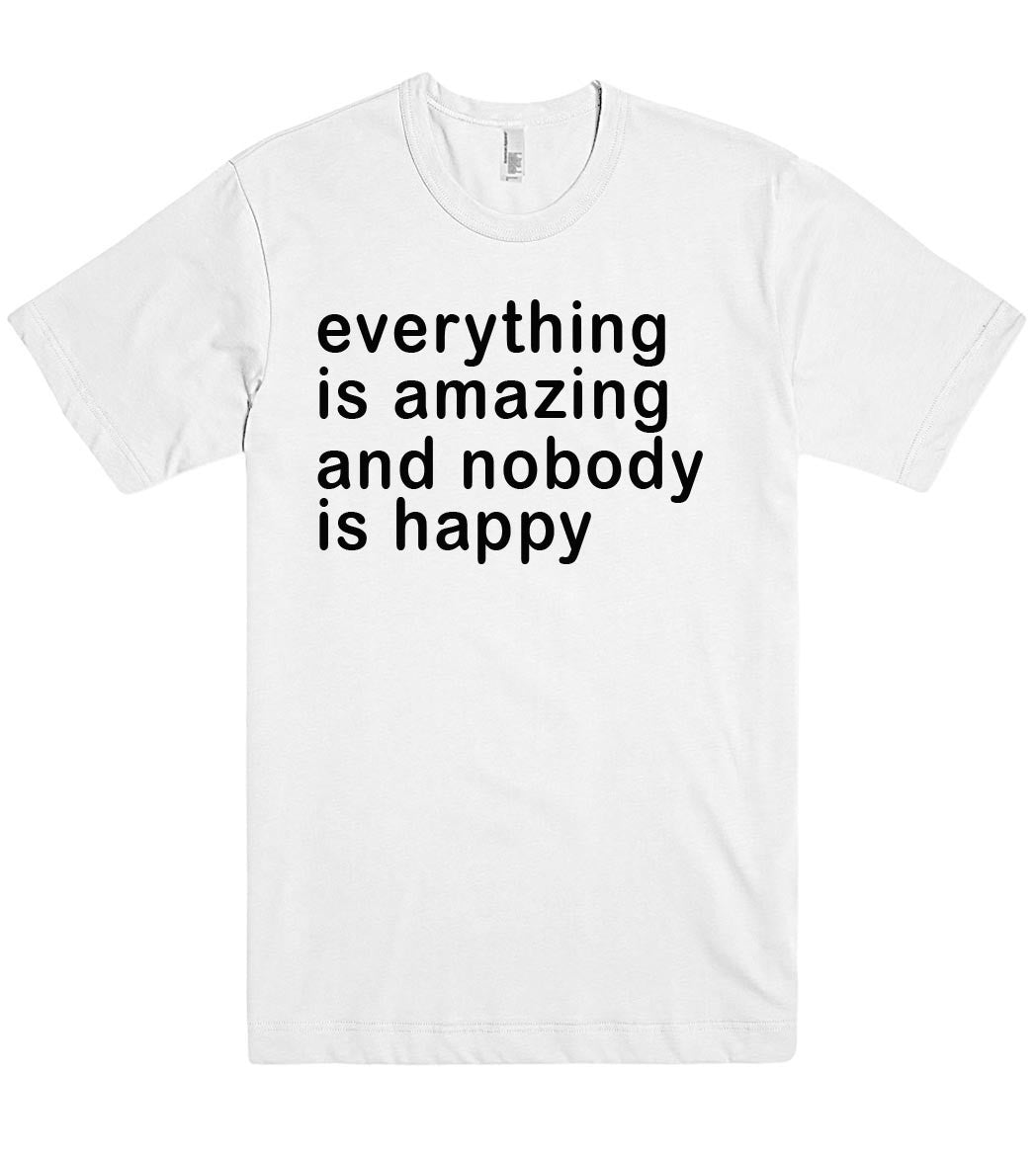 everything is amazing and nobody is happy tshirt